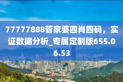 77777888管家婆四肖四码，实证数据分析_专属定制版655.06.53