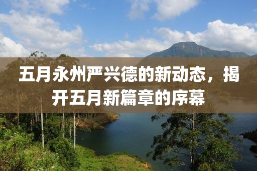 五月永州严兴德的新动态，揭开五月新篇章的序幕