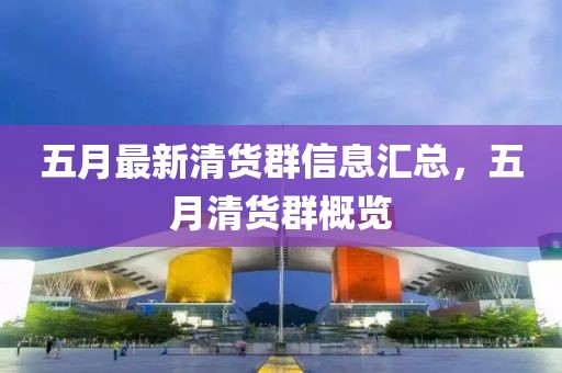 五月最新清货群信息汇总，五月清货群概览