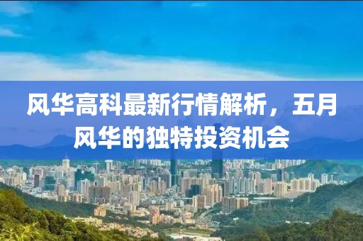 风华高科最新行情解析，五月风华的独特投资机会