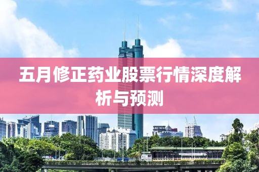 五月修正药业股票行情深度解析与预测