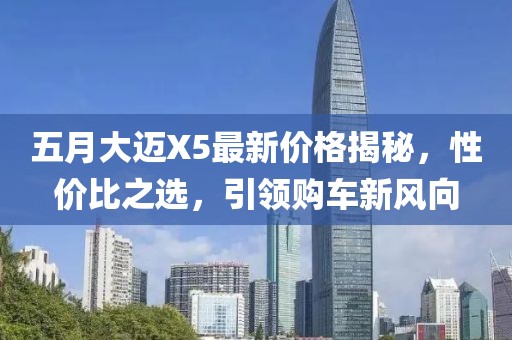 五月大迈X5最新价格揭秘，性价比之选，引领购车新风向