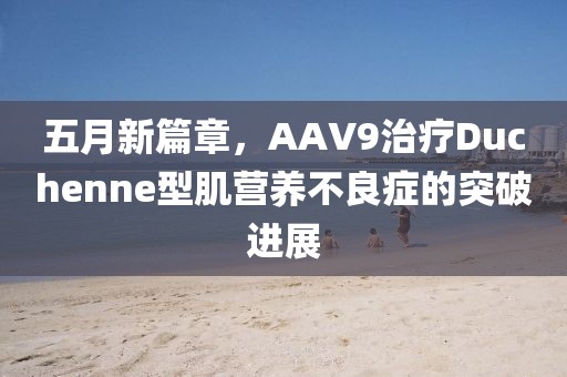 五月新篇章，AAV9治疗Duchenne型肌营养不良症的突破进展