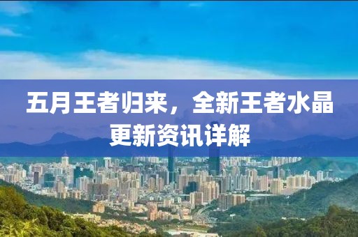 五月王者归来，全新王者水晶更新资讯详解