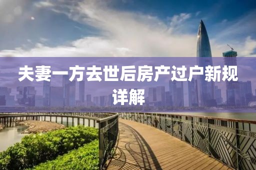 夫妻一方去世后房产过户新规详解