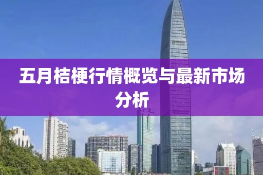 五月桔梗行情概览与最新市场分析