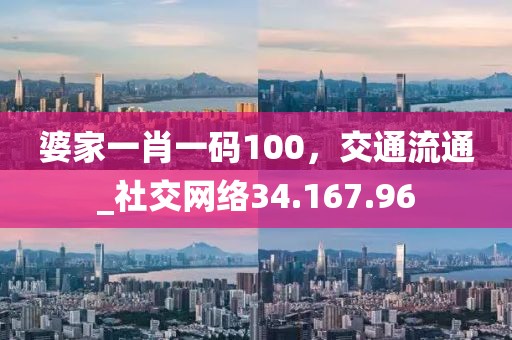 婆家一肖一码100，交通流通_社交网络34.167.96