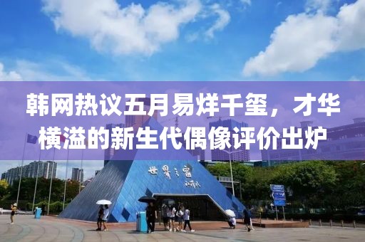 韩网热议五月易烊千玺，才华横溢的新生代偶像评价出炉