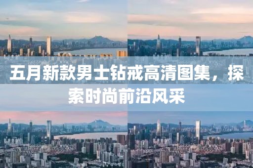 五月新款男士钻戒高清图集，探索时尚前沿风采