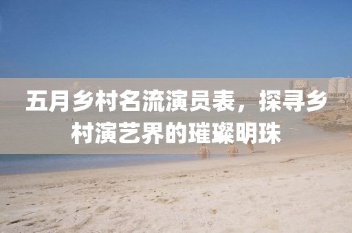 五月乡村名流演员表，探寻乡村演艺界的璀璨明珠