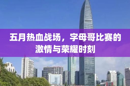 五月热血战场，字母哥比赛的激情与荣耀时刻