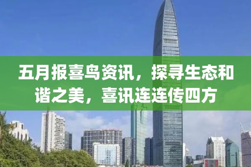 五月报喜鸟资讯，探寻生态和谐之美，喜讯连连传四方