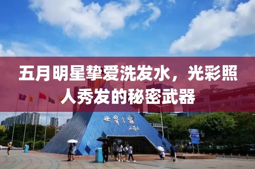 五月明星挚爱洗发水，光彩照人秀发的秘密武器