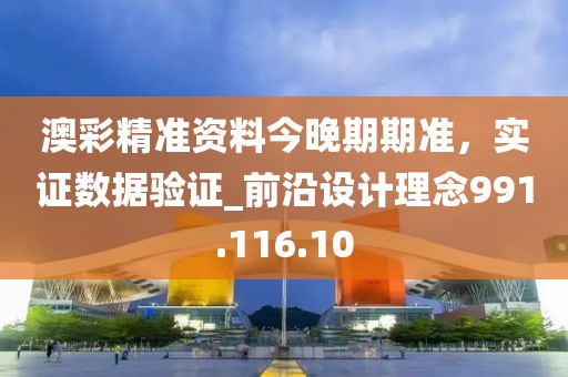澳彩精准资料今晚期期准，实证数据验证_前沿设计理念991.116.10