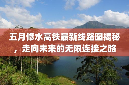 五月修水高铁最新线路图揭秘，走向未来的无限连接之路
