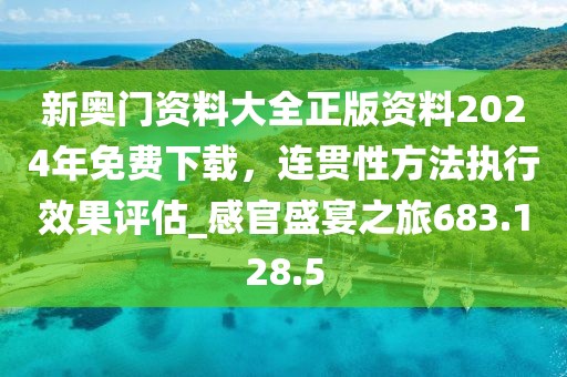 新奥门资料大全正版资料2024年免费下载，连贯性方法执行效果评估_感官盛宴之旅683.128.5