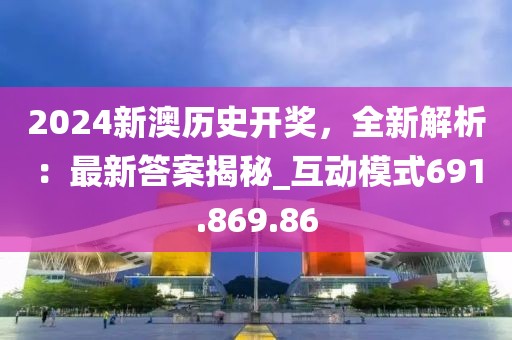 2024新澳历史开奖，全新解析：最新答案揭秘_互动模式691.869.86