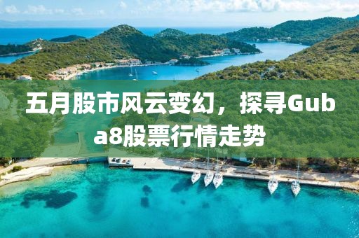 五月股市风云变幻，探寻Guba8股票行情走势