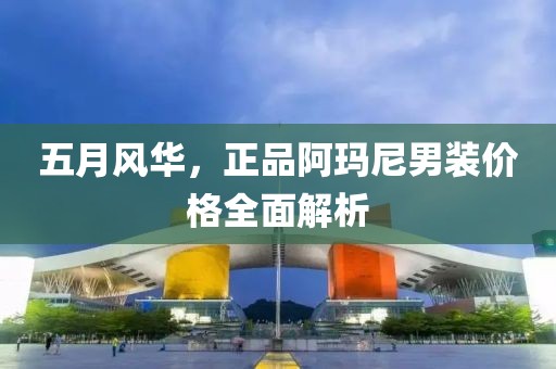 五月风华，正品阿玛尼男装价格全面解析