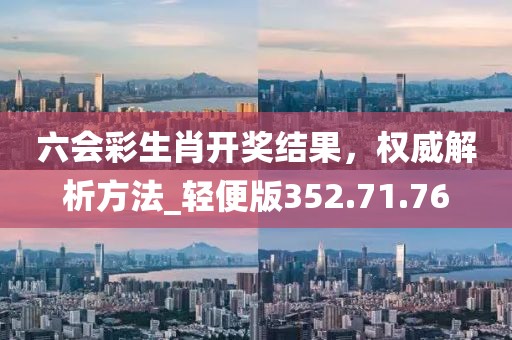 六会彩生肖开奖结果，权威解析方法_轻便版352.71.76