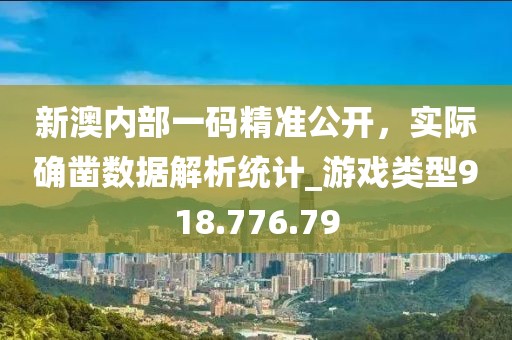 新澳内部一码精准公开，实际确凿数据解析统计_游戏类型918.776.79