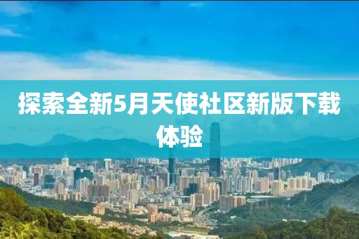 探索全新5月天使社区新版下载体验