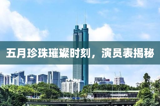 五月珍珠璀璨时刻，演员表揭秘