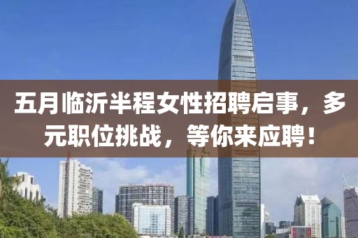 五月临沂半程女性招聘启事，多元职位挑战，等你来应聘！
