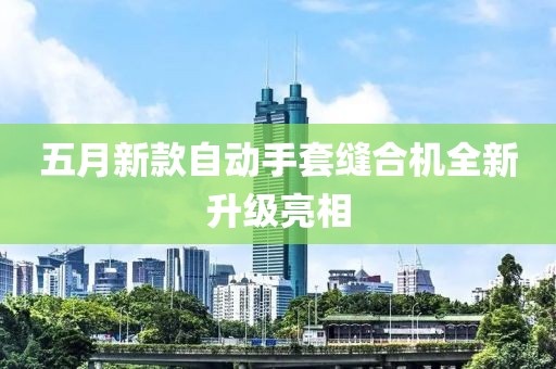 五月新款自动手套缝合机全新升级亮相