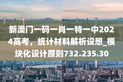 新澳门一码一肖一特一中2024高考，统计材料解析设想_模块化设计原则732.235.30
