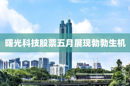 曙光科技股票五月展现勃勃生机
