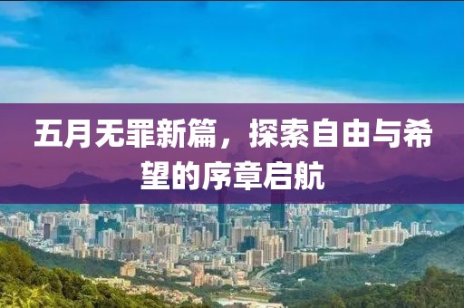 五月无罪新篇，探索自由与希望的序章启航