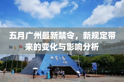 五月广州最新禁令，新规定带来的变化与影响分析