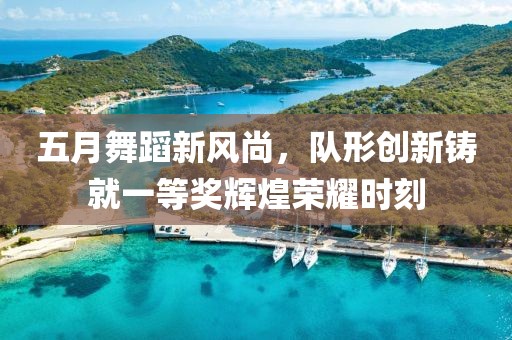 五月舞蹈新风尚，队形创新铸就一等奖辉煌荣耀时刻