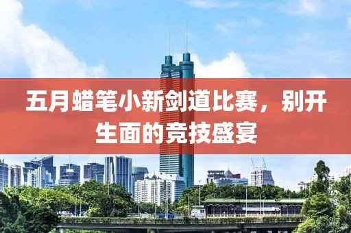 五月蜡笔小新剑道比赛，别开生面的竞技盛宴