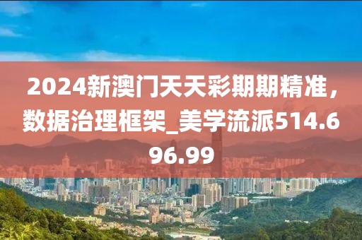 2024新澳门天天彩期期精准，数据治理框架_美学流派514.696.99