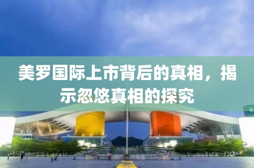 美罗国际上市背后的真相，揭示忽悠真相的探究