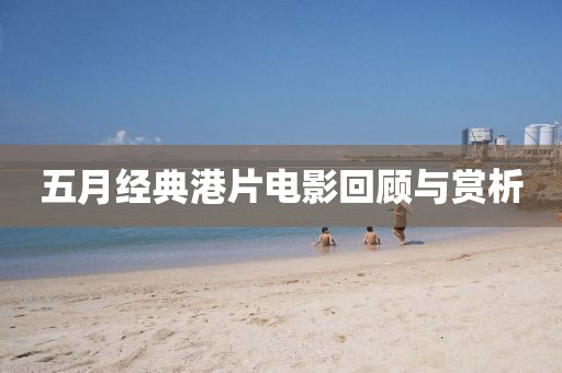五月经典港片电影回顾与赏析