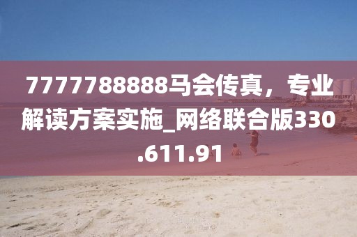 7777788888马会传真，专业解读方案实施_网络联合版330.611.91