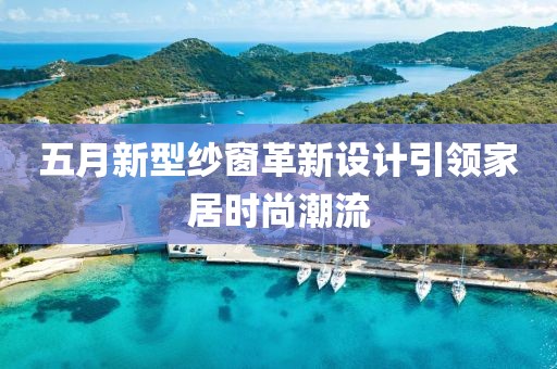 五月新型纱窗革新设计引领家居时尚潮流
