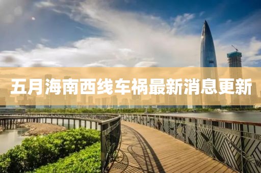 五月海南西线车祸最新消息更新