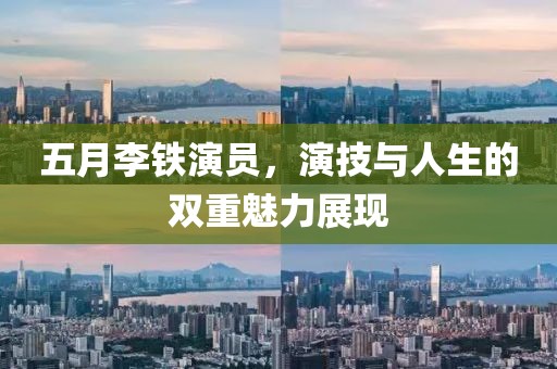 五月李铁演员，演技与人生的双重魅力展现
