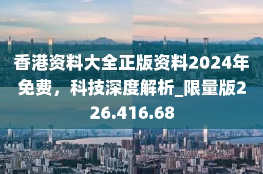 香港资料大全正版资料2024年免费，科技深度解析_限量版226.416.68