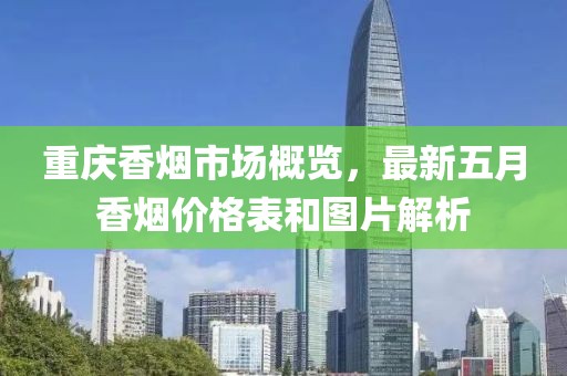 重庆香烟市场概览，最新五月香烟价格表和图片解析