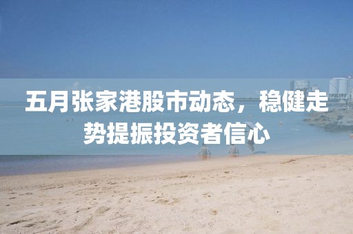 五月张家港股市动态，稳健走势提振投资者信心