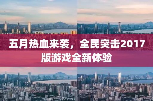 五月热血来袭，全民突击2017版游戏全新体验
