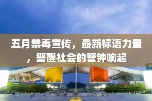 五月禁毒宣传，最新标语力量，警醒社会的警钟响起