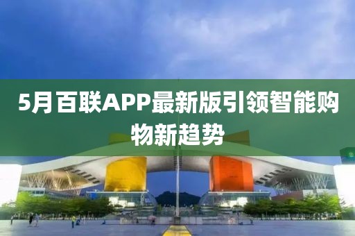 5月百联APP最新版引领智能购物新趋势