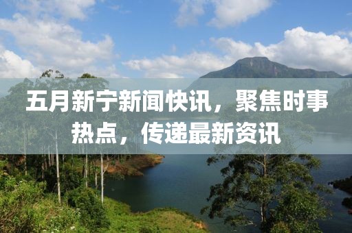 五月新宁新闻快讯，聚焦时事热点，传递最新资讯