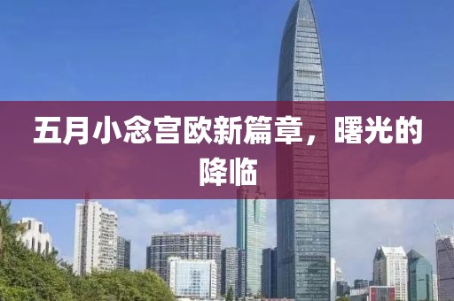 五月小念宫欧新篇章，曙光的降临